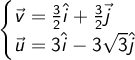 \begin{cases} \vec v = \frac{3}{2} \hat i+\frac 3 2 \vec j \\ \vec u= 3\hat i- 3 \sqrt{3}\hat j \end{cases}