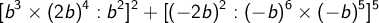 \displaystyle [b^3\times(2b)^4:b^2]^2+[(-2b)^2:(-b)^6\times(-b)^5]^5