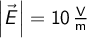  \left | \vec{E} \right | = 10 \, \mathrm{\frac{V}{m}}