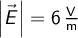   \left | \vec{E} \right | = 6 \, \mathrm{\frac{V}{m}}