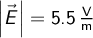  \left | \vec{E} \right | = 5.5 \, \mathrm{\frac{V}{m}}