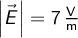   \left | \vec{E} \right | = 7\, \mathrm{\frac{V}{m}}