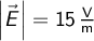   \left | \vec{E} \right | = 15 \, \mathrm{\frac{V}{m}}