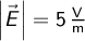  \left | \vec{E} \right | = 5 \, \mathrm{\frac{V}{m}}