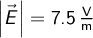  \left | \vec{E} \right | = 7.5 \, \mathrm{\frac{V}{m}}