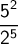 \ \ \displaystyle  \frac{5^2}{2^5}