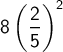 \ \ \displaystyle  8\left(\frac{2}{5}\right)^{2} 