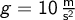 g = 10 \, \mathrm{\frac{m}{s^2}}