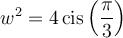w^2 = 4\,\text{cis}\left(\dfrac{\pi}{3}\right)