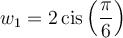w_1=2\,\text{cis}\left(\dfrac{\pi}{6}\right)