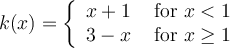 k(x)=\left\{\begin{array}{ll}x+1&\text{ for }x < 1\\3-x&\text{ for }x \geq 1\end{array}\right.