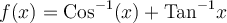 f(x) = \text{Cos}^{-1}(x) + \text{Tan}^{-1}x