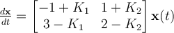 \frac{d\mathbf{x}}{dt} = \begin{bmatrix} -1+K_1 & 1+K_2\\3-K_1 & 2-K_2\end{bmatrix}\mathbf{x}(t)