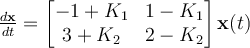 \frac{d\mathbf{x}}{dt} = \begin{bmatrix} -1+K_1 & 1-K_1\\3+K_2 & 2-K_2\end{bmatrix}\mathbf{x}(t)