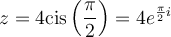 z=4\text{cis}\left(\dfrac{\pi}{2}\right)=4e^{\frac{\pi}{2}i}