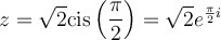 z=\sqrt{2}\text{cis}\left(\dfrac{\pi}{2}\right)=\sqrt{2}e^{\frac{\pi}{2}i}