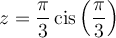 z=\dfrac{\pi}{3}\,\text{cis}\left(\dfrac{\pi}{3}\right)