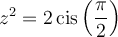 z^2=2\,\text{cis}\left(\dfrac{\pi}{2}\right)