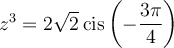 z^3=2\sqrt{2}\,\text{cis}\left(-\dfrac{3\pi}{4}\right)