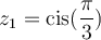 z_1 =\text{cis}(\dfrac{\pi}{3})
