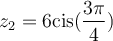 z_2 = 6\text{cis}(\dfrac{3\pi}{4})