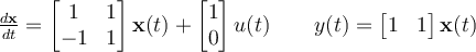 \frac{d\mathbf{x}}{dt} = \begin{bmatrix} 1 & 1\\-1 & 1\end{bmatrix}\mathbf{x}(t) + \begin{bmatrix} 1\\0\end{bmatrix}u(t)\qquad y(t) = \begin{bmatrix} 1 & 1\end{bmatrix}\mathbf{x}(t)