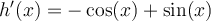 h'(x) = - \cos(x) + \sin(x)