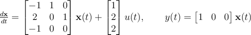 \frac{d\mathbf{x}}{dt} = \begin{bmatrix} -1 & 1 & 0\\2 & 0 & 1\\-1 & 0 & 0\end{bmatrix}\mathbf{x}(t) + \begin{bmatrix} 1\\2\\2\end{bmatrix} u(t),\qquad y(t) = \begin{bmatrix} 1 & 0 & 0\end{bmatrix}\mathbf{x}(t)