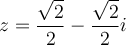 z=\dfrac{\sqrt{2}}{2}-\dfrac{\sqrt{2}}{2}i
