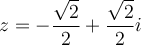 z=-\dfrac{\sqrt{2}}{2}+\dfrac{\sqrt{2}}{2}i