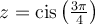 z=\text{cis}\left(\frac{3\pi}{4}\right)