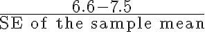 \frac{6.6-7.5}{\text{SE of the sample mean}