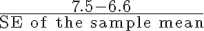 \frac{7.5-6.6}{\text{SE of the sample mean}