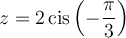 z=2\,\text{cis}\left(-\dfrac{\pi}{3}\right)