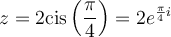 z=2\text{cis}\left(\dfrac{\pi}{4}\right)=2e^{\frac{\pi}{4}i}