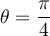 \theta = \dfrac{\pi}{4}
