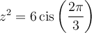 z^2=6\,\text{cis}\left(\dfrac{2\pi}{3}\right)
