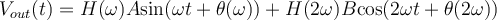  V_{out}(t) = H(\omega) A\text{sin}(\omega t + \theta(\omega) )+ H(2\omega) B \text{cos}(2\omega t + \theta(2\omega))