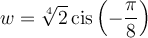 w=\sqrt[4]{2}\,\text{cis}\left(-\dfrac{\pi}{8}\right)