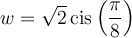 w=\sqrt{2}\,\text{cis}\left(\dfrac{\pi}{8}\right)
