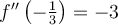 f''\left(-\frac{1}{3}\right) =-3