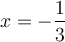 x = -\dfrac{1}{3}