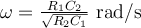 \omega = \frac{R_1C_2}{\sqrt{R_2C_1}} ~\text{rad}/\text{s}