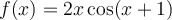 f(x) = 2x\cos(x+1)