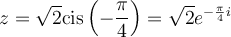 z=\sqrt{2}\text{cis}\left(-\dfrac{\pi}{4}\right)=\sqrt{2}e^{-\frac{\pi}{4}i}
