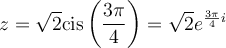 z=\sqrt{2}\text{cis}\left(\dfrac{3\pi}{4}\right)=\sqrt{2}e^{\frac{3\pi}{4}i}