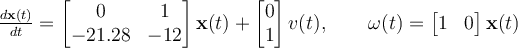 \frac{d\mathbf{x}(t)}{dt} =\begin{bmatrix} 0 & 1\\-21.28 & -12\end{bmatrix} \mathbf{x}(t) + \begin{bmatrix} 0\\1\end{bmatrix} v(t),\qquad\omega(t) = \begin{bmatrix} 1 & 0\end{bmatrix}\mathbf{x}(t)