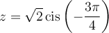 z=\sqrt{2}\,\text{cis}\left(-\dfrac{3\pi}{4}\right)