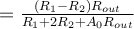 = \frac{(R_1 - R_2)R_{out}}{R_1+2R_2+A_0R_{out}}