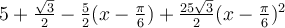 5+\frac{\sqrt 3}{2}-\frac{5}{2}(x-\frac{\pi}{6})+\frac{25\sqrt 3}{2}(x-\frac{\pi}{6})^2